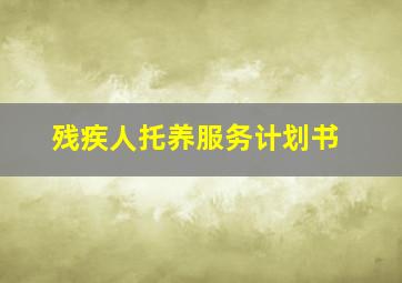 残疾人托养服务计划书