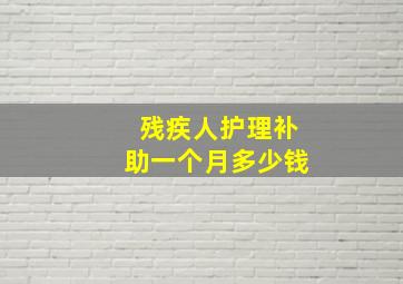 残疾人护理补助一个月多少钱