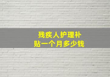 残疾人护理补贴一个月多少钱