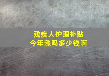 残疾人护理补贴今年涨吗多少钱啊