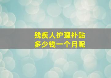 残疾人护理补贴多少钱一个月呢