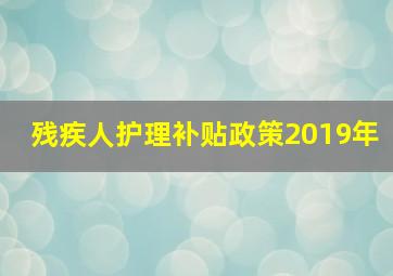 残疾人护理补贴政策2019年