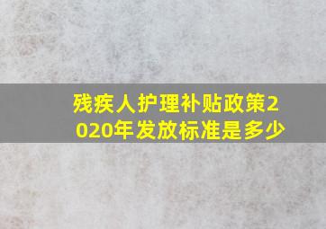 残疾人护理补贴政策2020年发放标准是多少