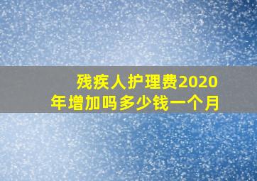 残疾人护理费2020年增加吗多少钱一个月