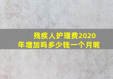 残疾人护理费2020年增加吗多少钱一个月呢