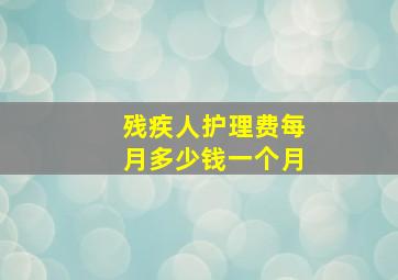 残疾人护理费每月多少钱一个月