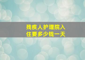 残疾人护理院入住要多少钱一天