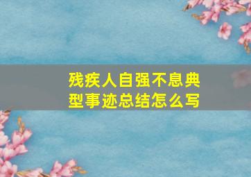 残疾人自强不息典型事迹总结怎么写