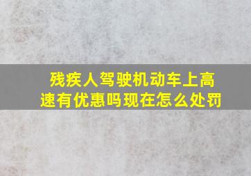 残疾人驾驶机动车上高速有优惠吗现在怎么处罚