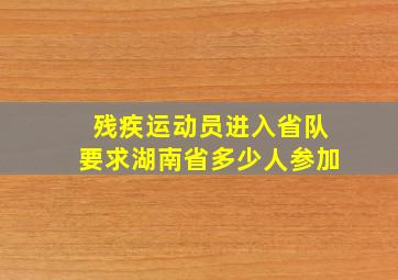 残疾运动员进入省队要求湖南省多少人参加