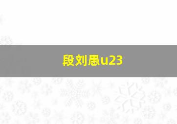 段刘愚u23