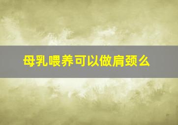 母乳喂养可以做肩颈么