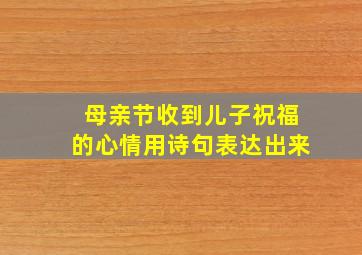 母亲节收到儿子祝福的心情用诗句表达出来