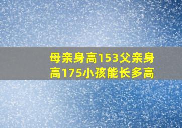 母亲身高153父亲身高175小孩能长多高