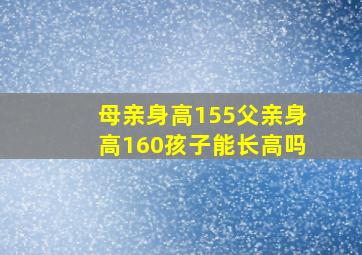 母亲身高155父亲身高160孩子能长高吗