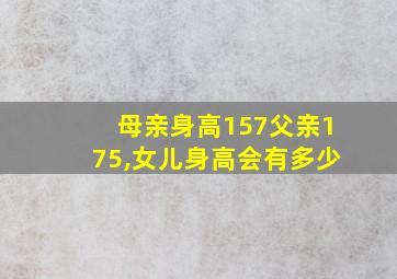 母亲身高157父亲175,女儿身高会有多少