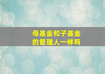 母基金和子基金的管理人一样吗