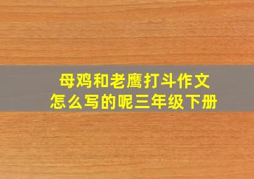 母鸡和老鹰打斗作文怎么写的呢三年级下册