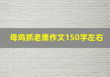 母鸡抓老鹰作文150字左右