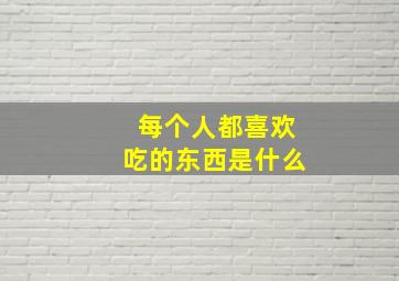 每个人都喜欢吃的东西是什么