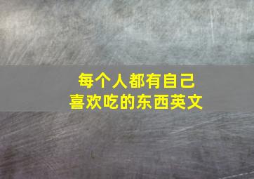 每个人都有自己喜欢吃的东西英文