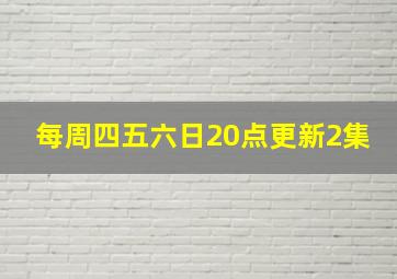 每周四五六日20点更新2集