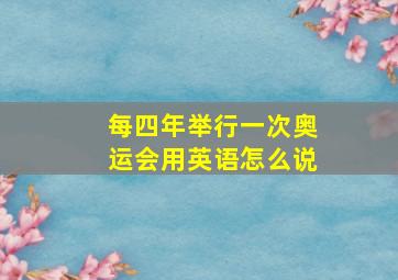 每四年举行一次奥运会用英语怎么说