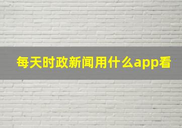 每天时政新闻用什么app看