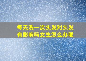 每天洗一次头发对头发有影响吗女生怎么办呢