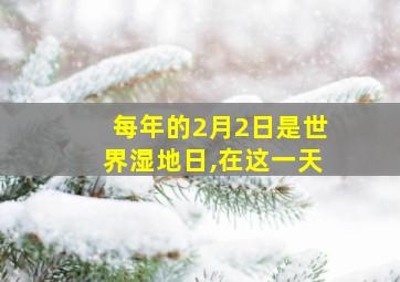 每年的2月2日是世界湿地日,在这一天