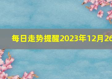 每日走势提醒2023年12月26