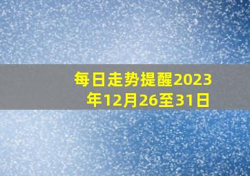 每日走势提醒2023年12月26至31日