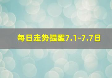 每日走势提醒7.1-7.7日