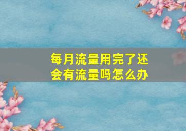 每月流量用完了还会有流量吗怎么办