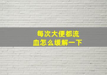 每次大便都流血怎么缓解一下