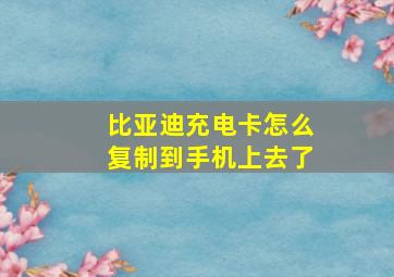 比亚迪充电卡怎么复制到手机上去了