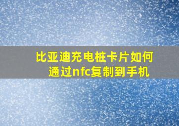 比亚迪充电桩卡片如何通过nfc复制到手机