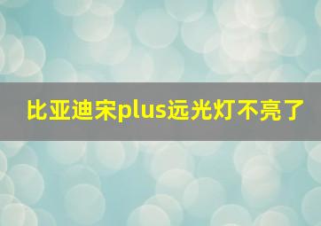 比亚迪宋plus远光灯不亮了