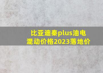 比亚迪秦plus油电混动价格2023落地价