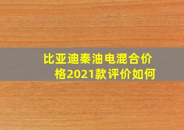 比亚迪秦油电混合价格2021款评价如何