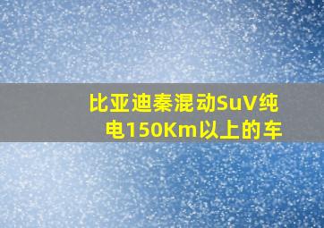 比亚迪秦混动SuV纯电150Km以上的车