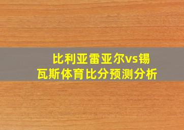 比利亚雷亚尔vs锡瓦斯体育比分预测分析