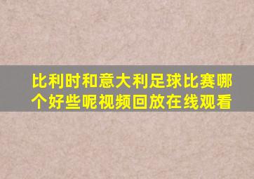 比利时和意大利足球比赛哪个好些呢视频回放在线观看