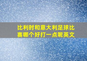 比利时和意大利足球比赛哪个好打一点呢英文