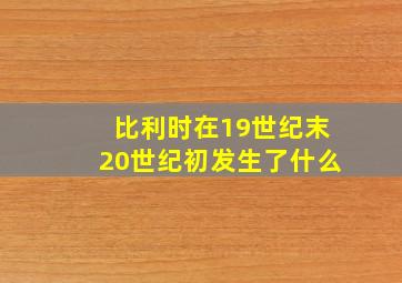 比利时在19世纪末20世纪初发生了什么