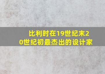 比利时在19世纪末20世纪初最杰出的设计家