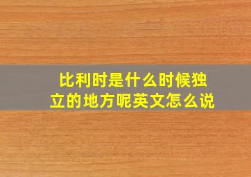 比利时是什么时候独立的地方呢英文怎么说