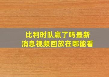 比利时队赢了吗最新消息视频回放在哪能看