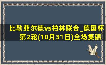 比勒菲尔德vs柏林联合_德国杯第2轮(10月31日)全场集锦