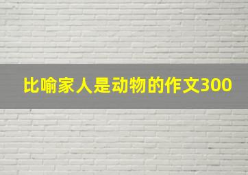 比喻家人是动物的作文300